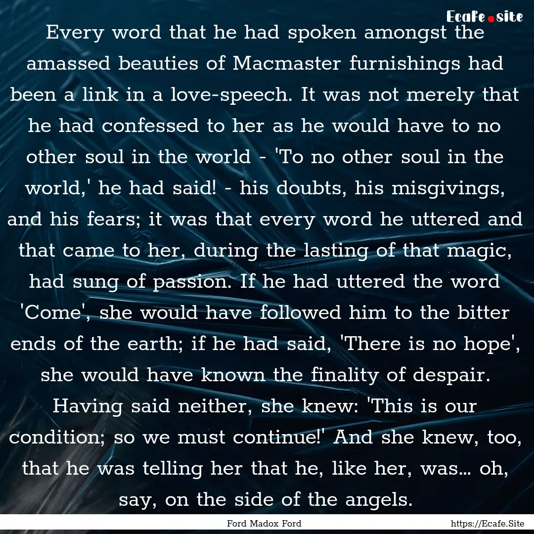 Every word that he had spoken amongst the.... : Quote by Ford Madox Ford