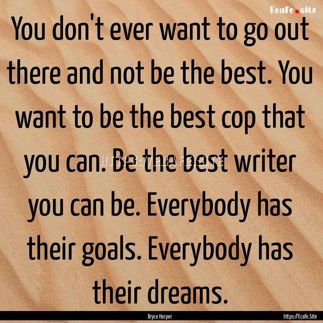 You don't ever want to go out there and not.... : Quote by Bryce Harper