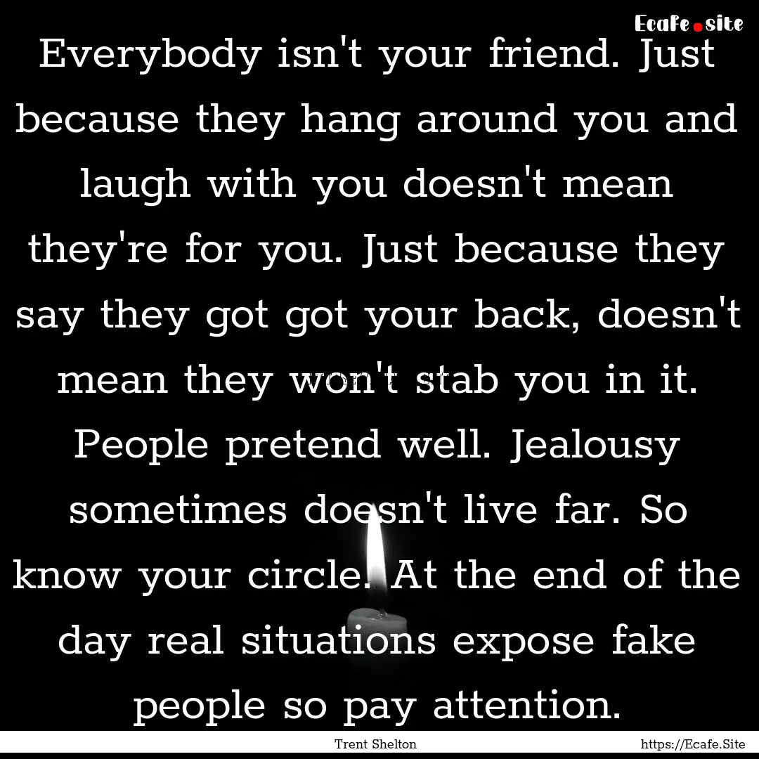 Everybody isn't your friend. Just because.... : Quote by Trent Shelton