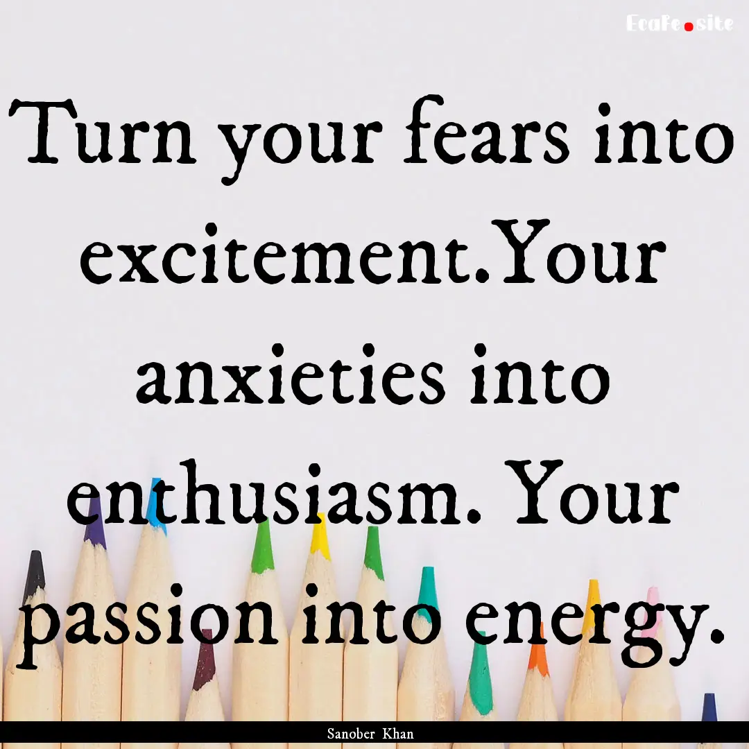 Turn your fears into excitement.Your anxieties.... : Quote by Sanober Khan