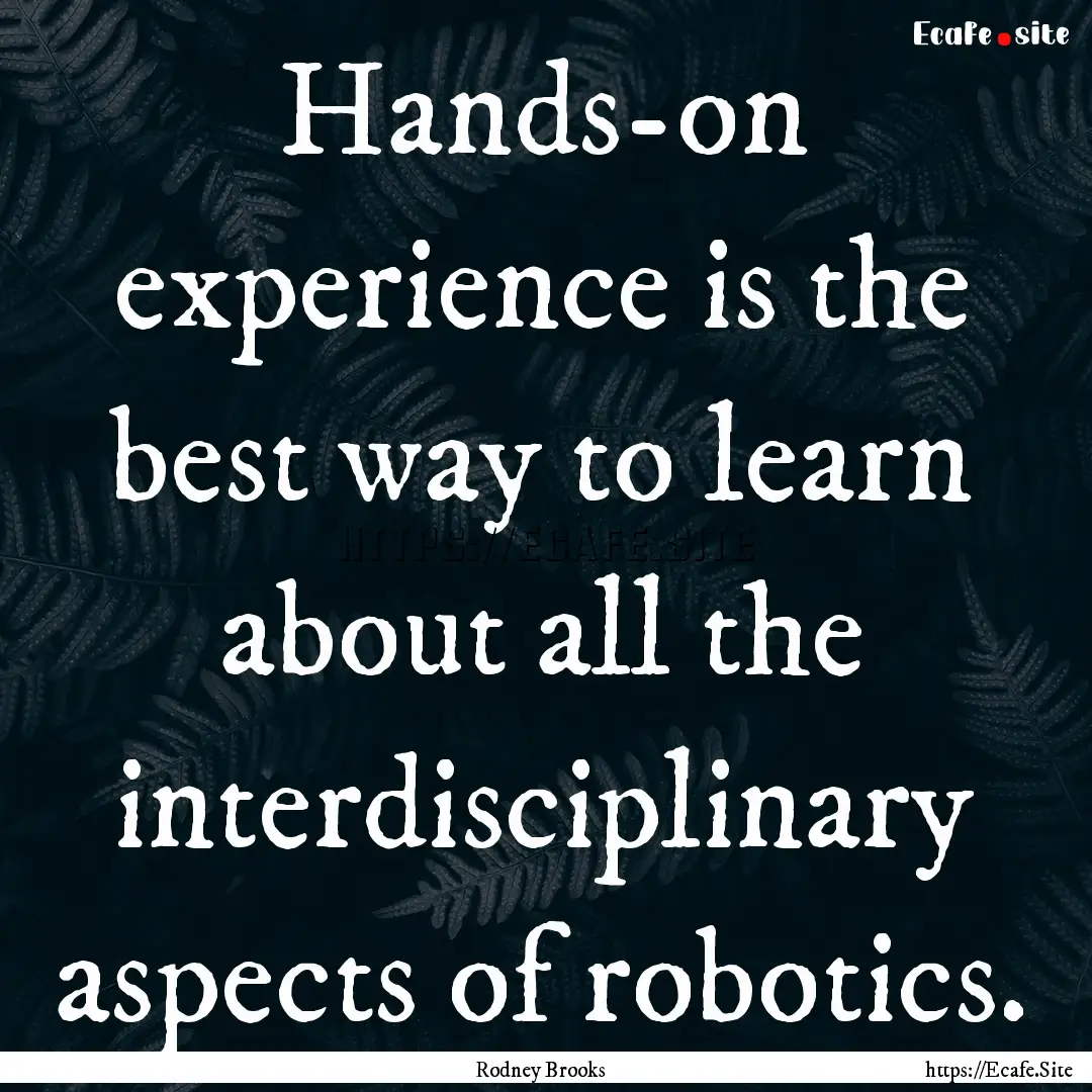 Hands-on experience is the best way to learn.... : Quote by Rodney Brooks