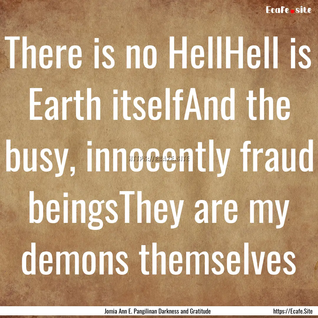 There is no HellHell is Earth itselfAnd the.... : Quote by Jomia Ann E. Pangilinan Darkness and Gratitude