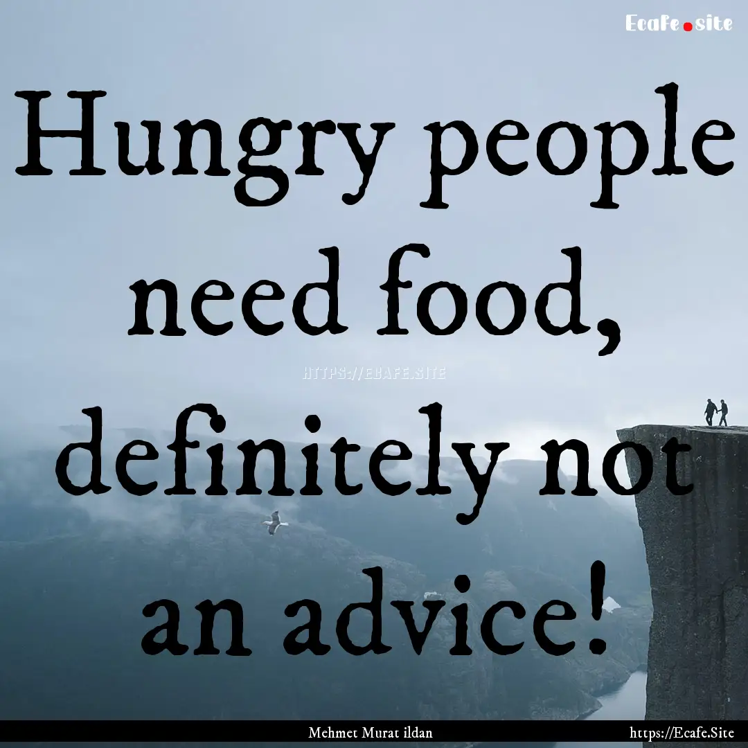 Hungry people need food, definitely not an.... : Quote by Mehmet Murat ildan