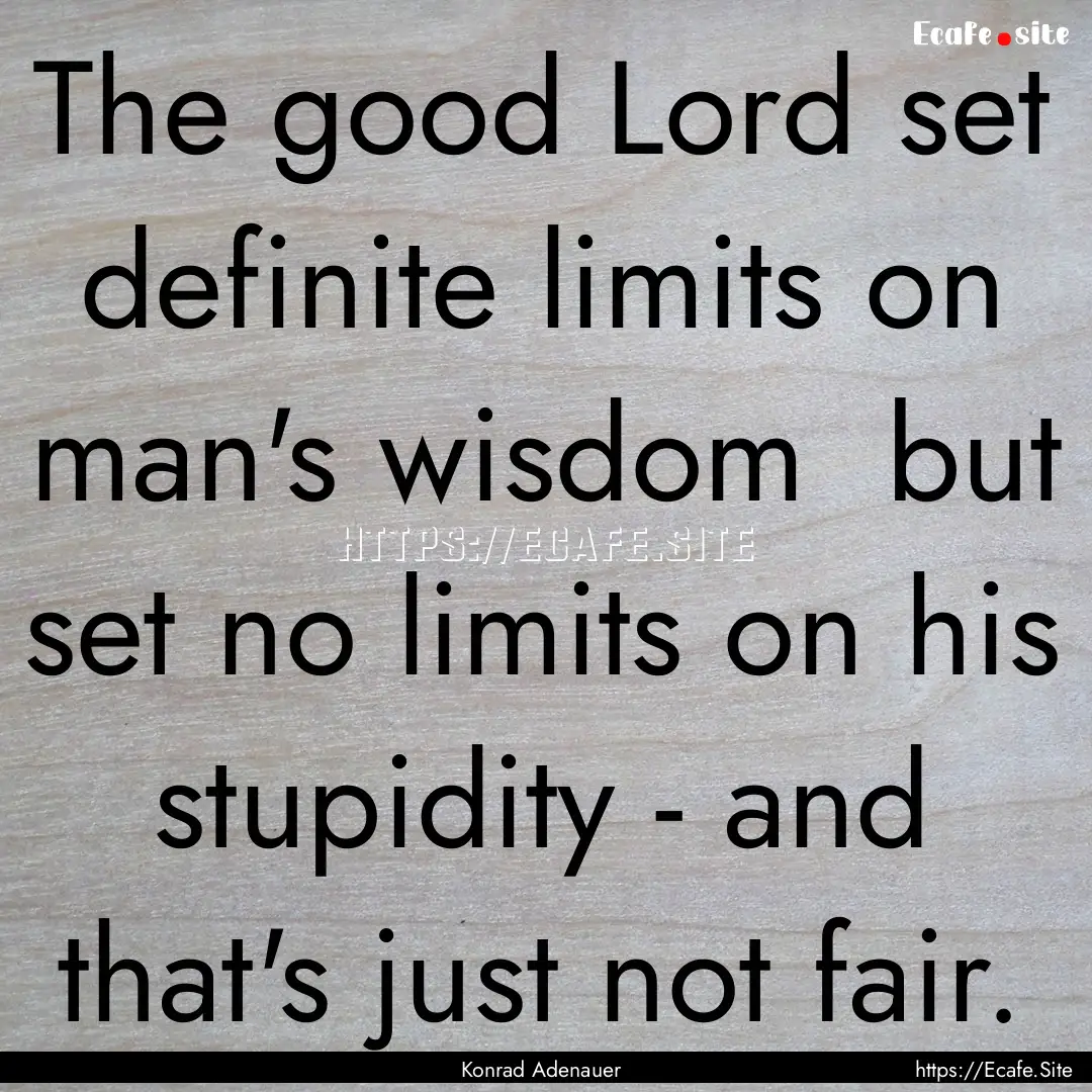 The good Lord set definite limits on man's.... : Quote by Konrad Adenauer