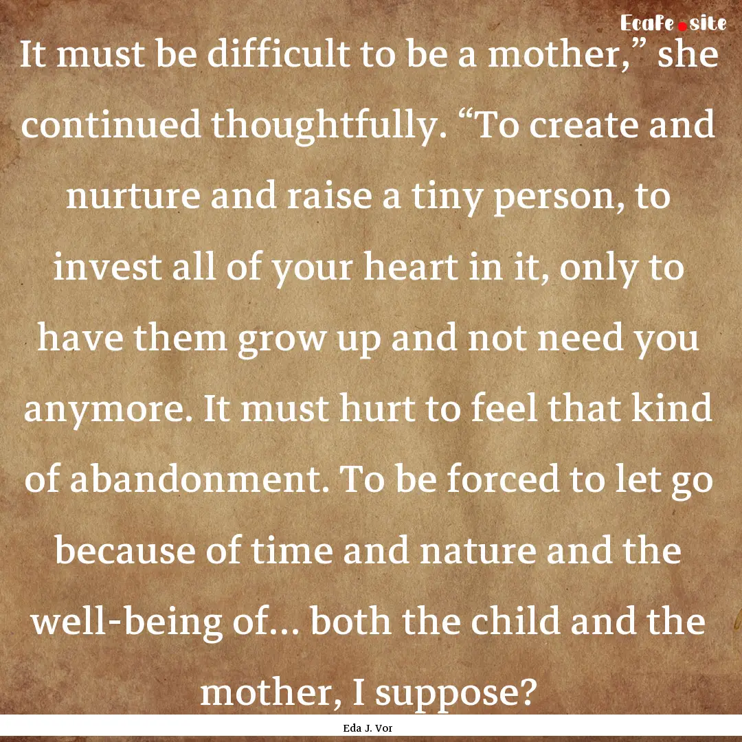 It must be difficult to be a mother,” she.... : Quote by Eda J. Vor