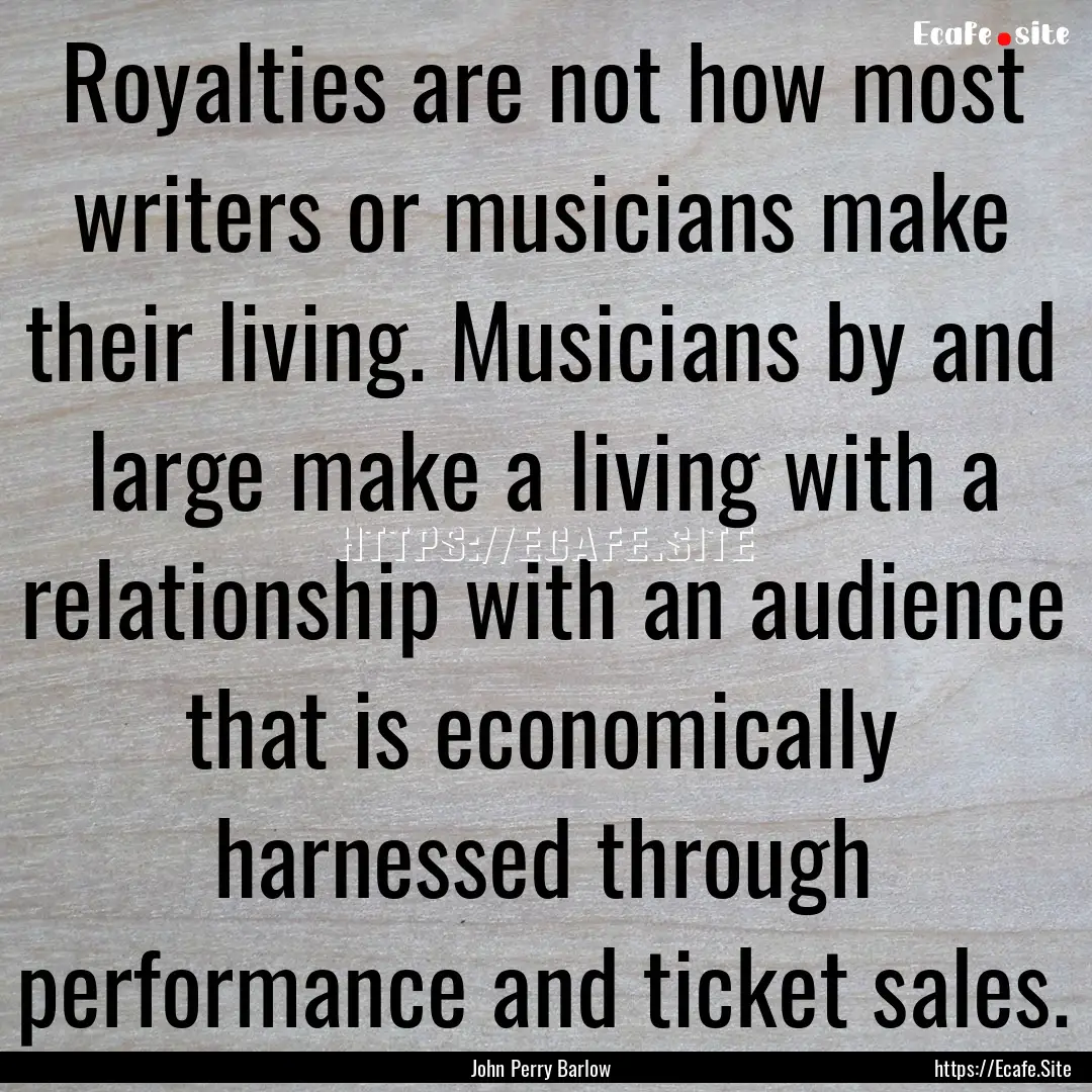 Royalties are not how most writers or musicians.... : Quote by John Perry Barlow