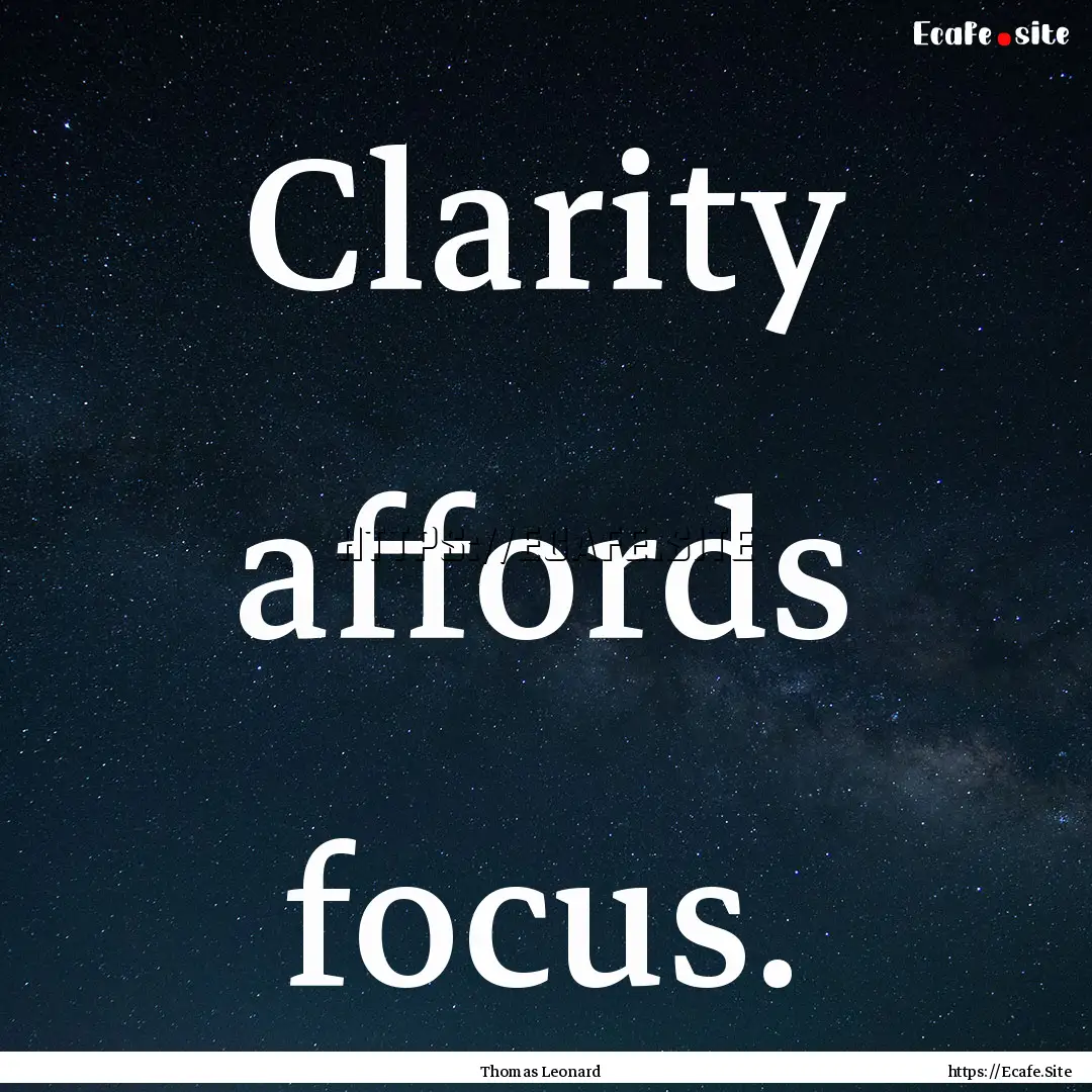 Clarity affords focus. : Quote by Thomas Leonard