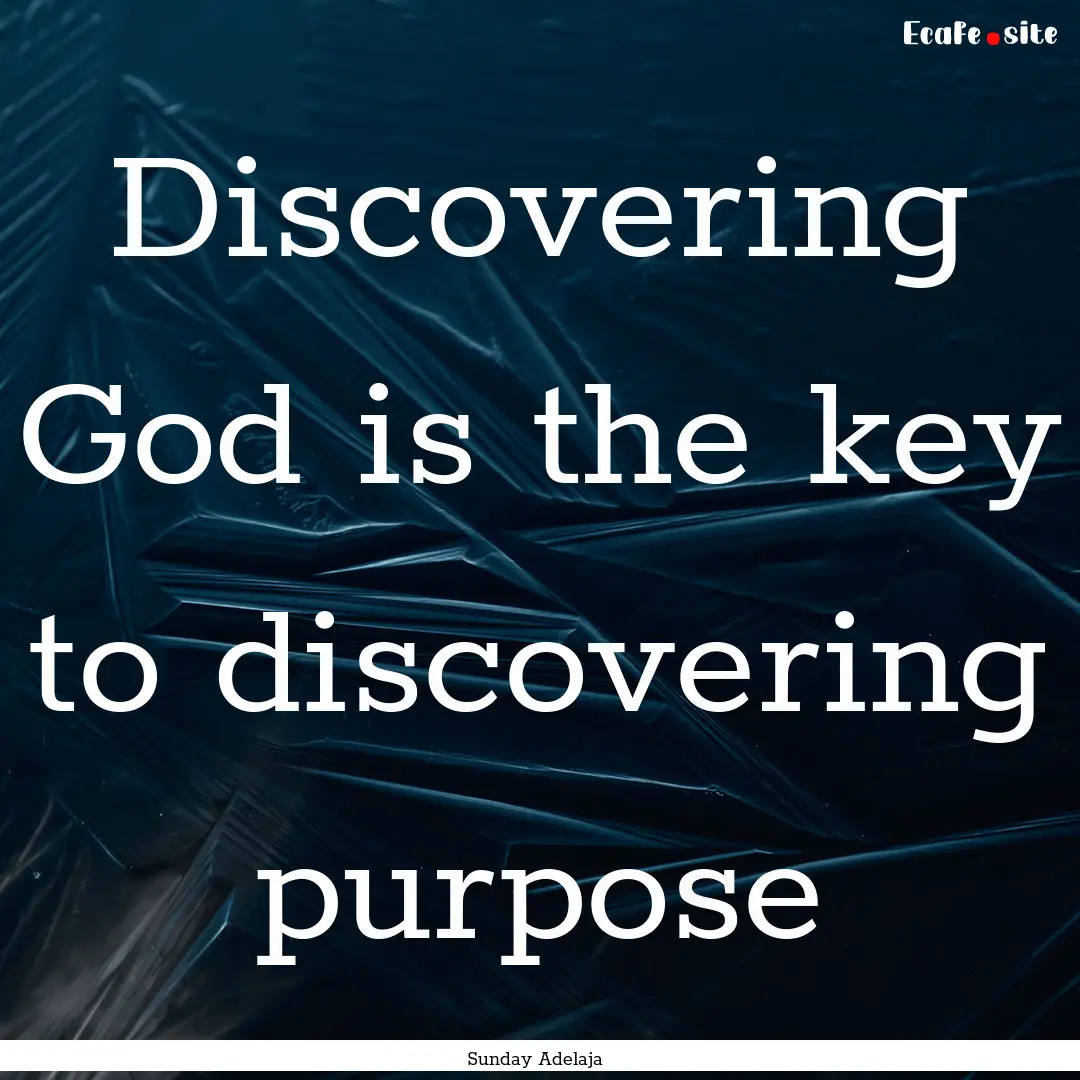 Discovering God is the key to discovering.... : Quote by Sunday Adelaja