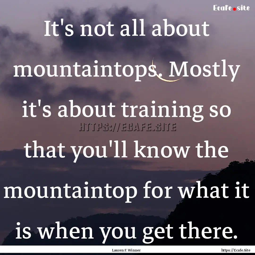 It's not all about mountaintops. Mostly it's.... : Quote by Lauren F. Winner