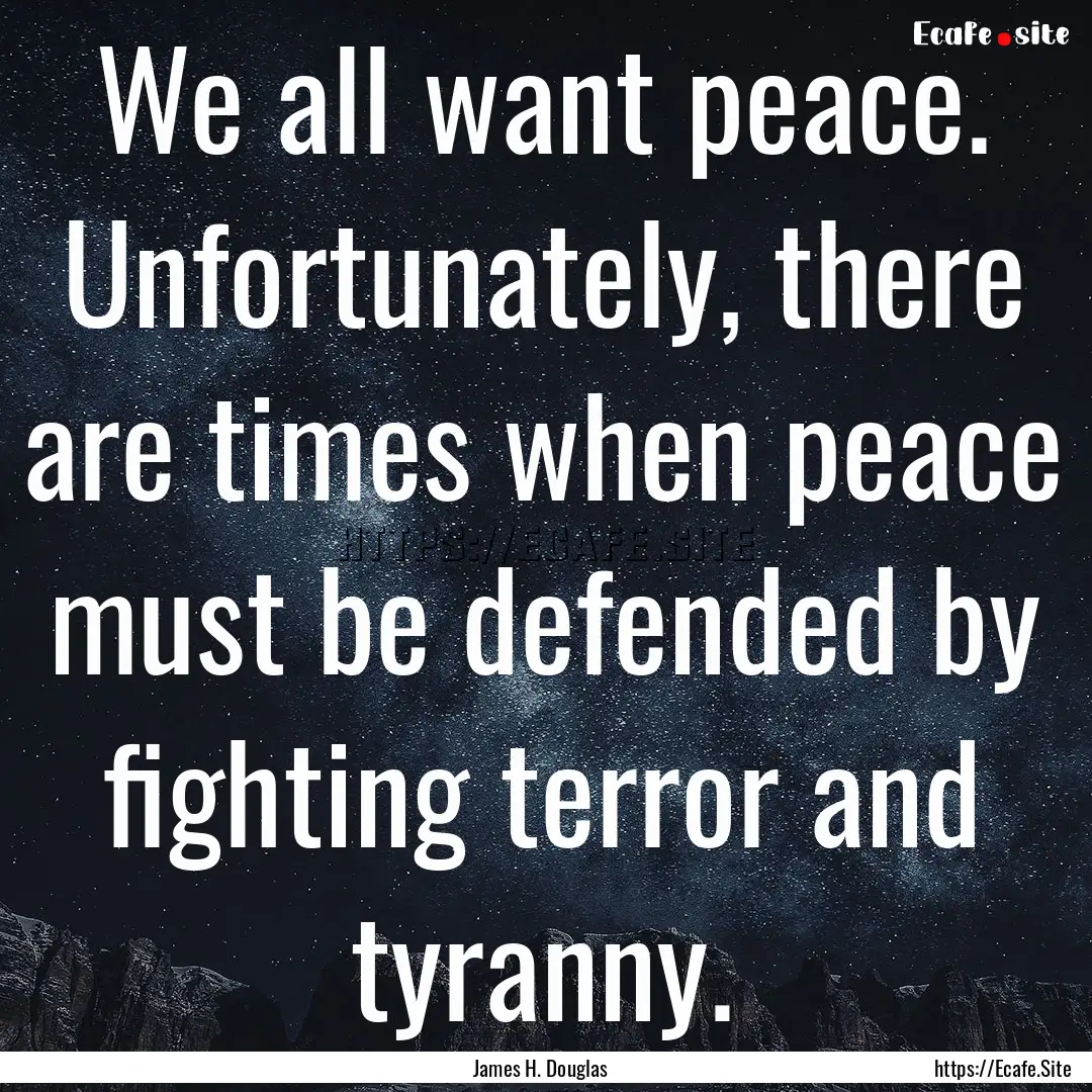 We all want peace. Unfortunately, there are.... : Quote by James H. Douglas