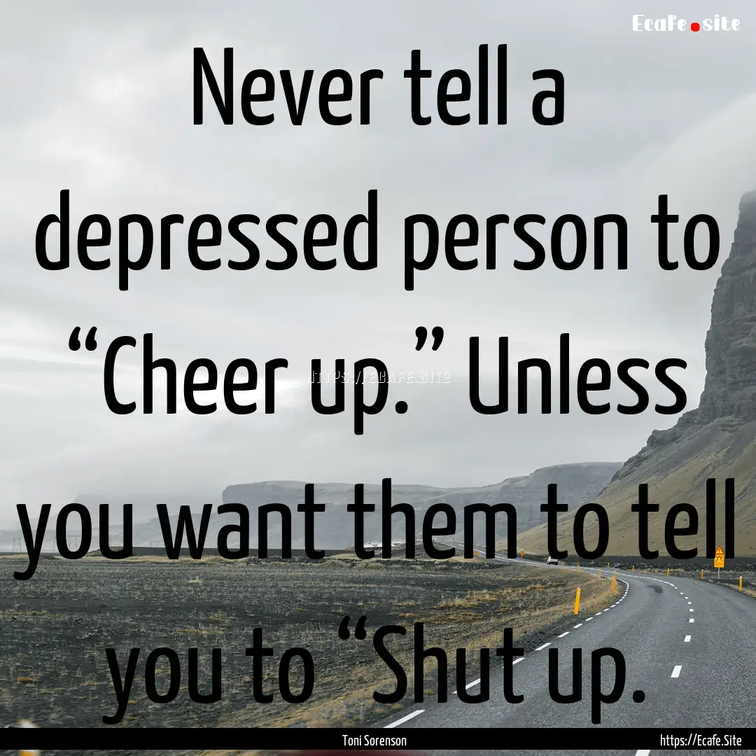 Never tell a depressed person to “Cheer.... : Quote by Toni Sorenson