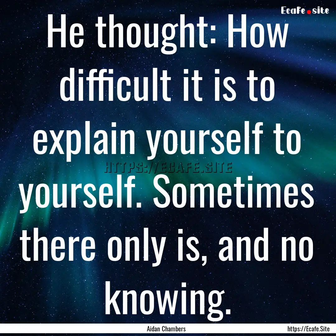 He thought: How difficult it is to explain.... : Quote by Aidan Chambers