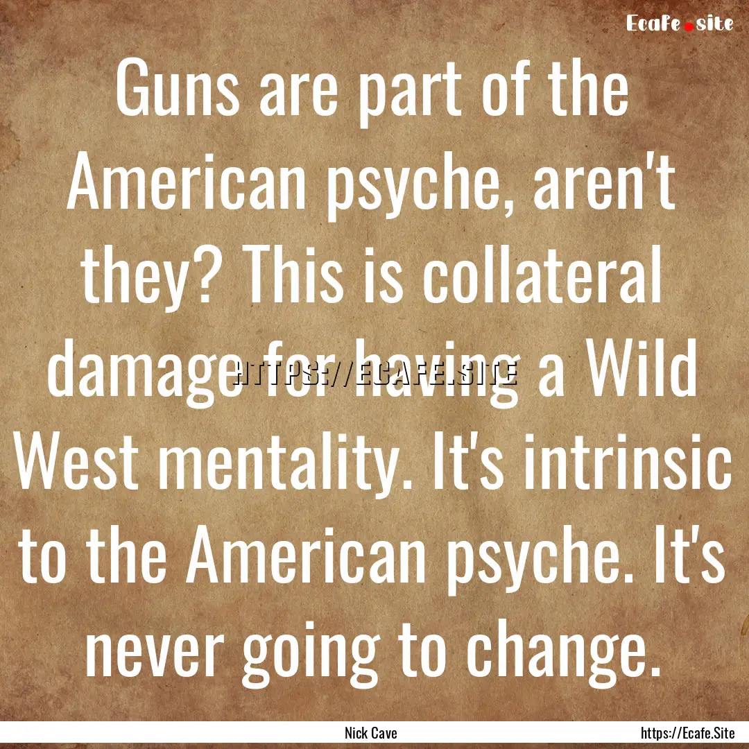 Guns are part of the American psyche, aren't.... : Quote by Nick Cave