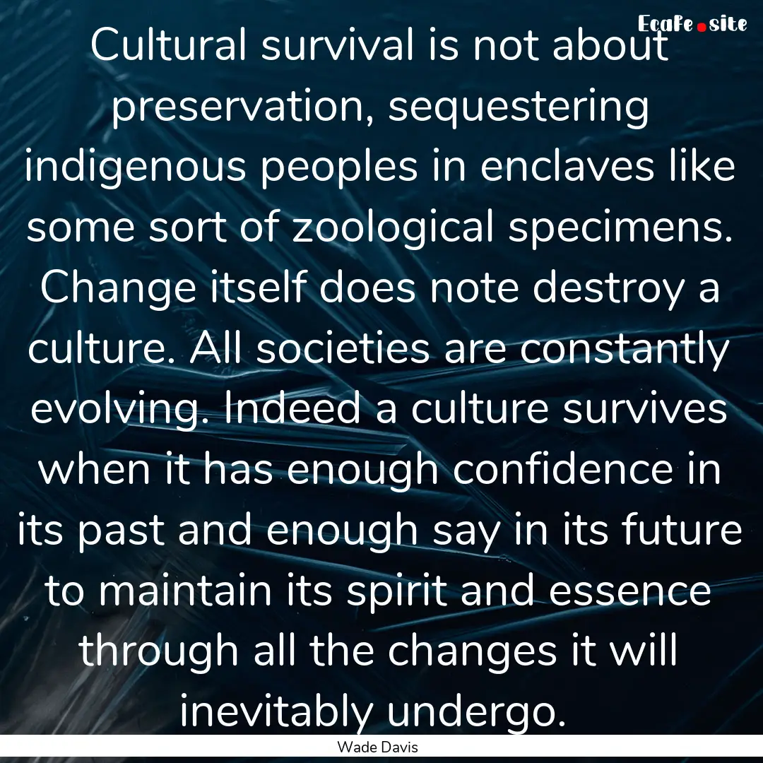 Cultural survival is not about preservation,.... : Quote by Wade Davis