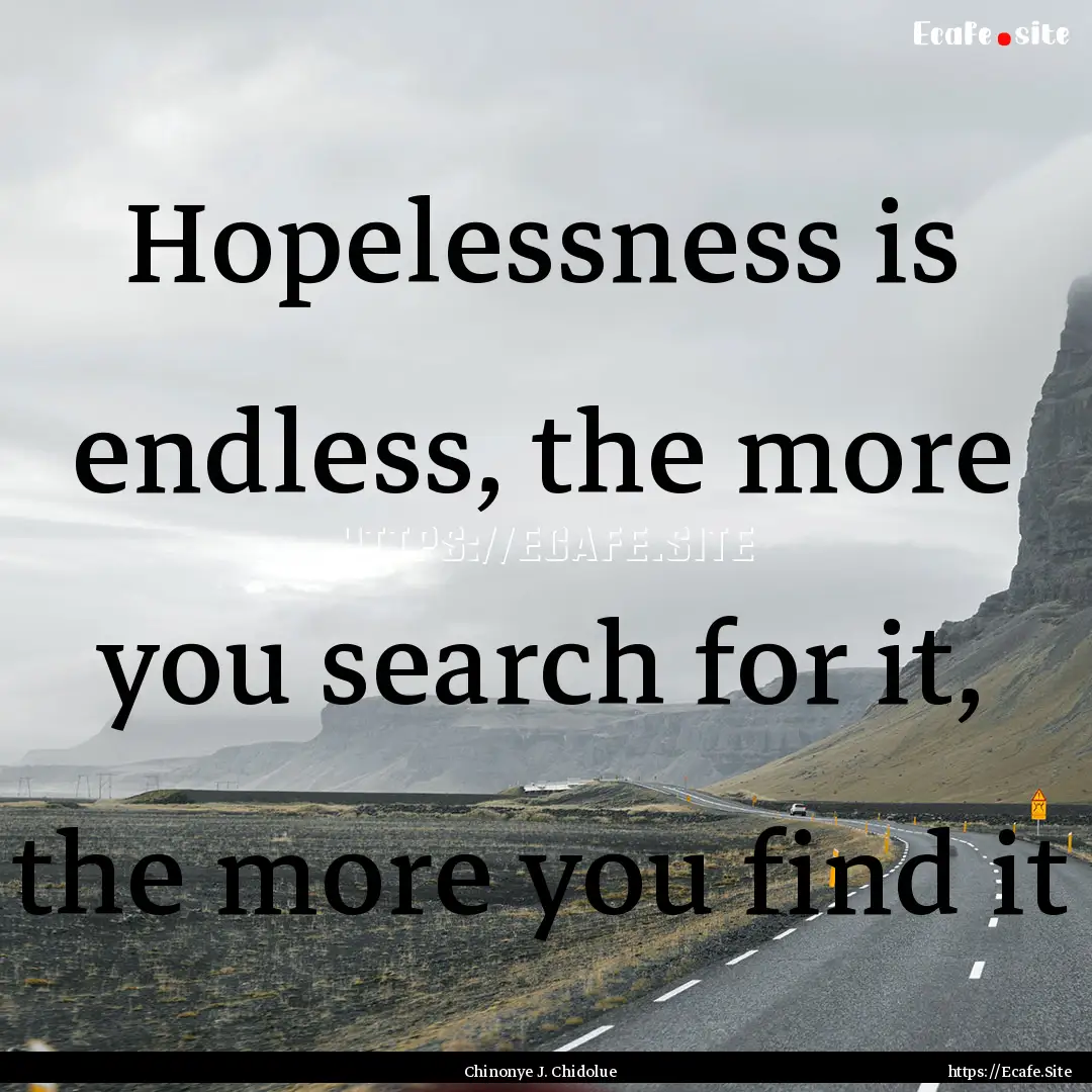 Hopelessness is endless, the more you search.... : Quote by Chinonye J. Chidolue