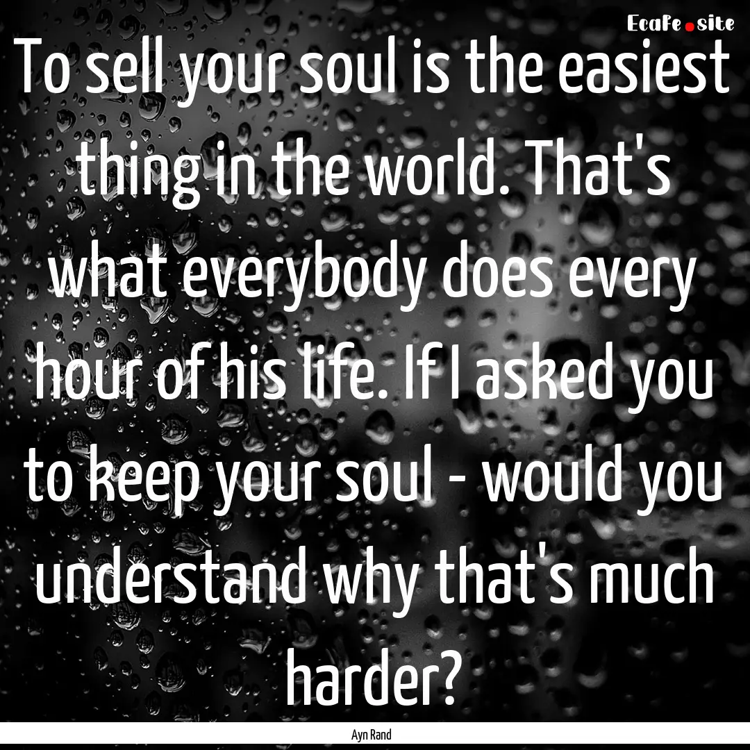 To sell your soul is the easiest thing in.... : Quote by Ayn Rand