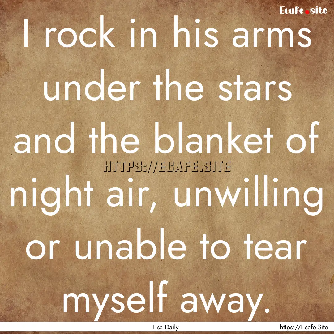 I rock in his arms under the stars and the.... : Quote by Lisa Daily