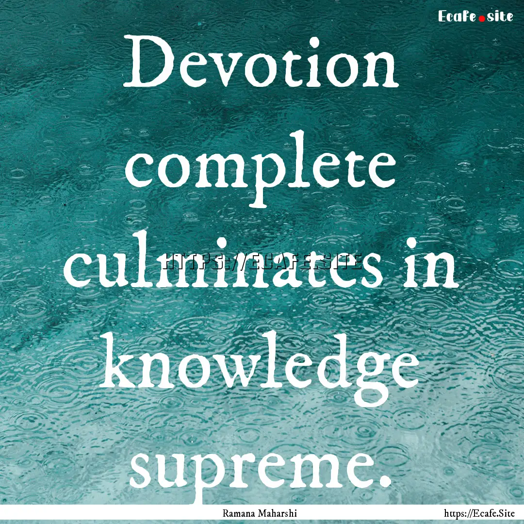 Devotion complete culminates in knowledge.... : Quote by Ramana Maharshi