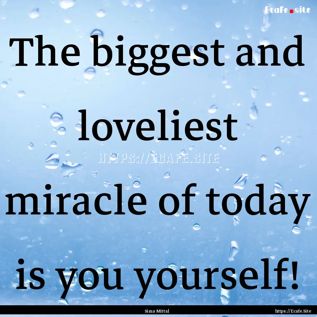 The biggest and loveliest miracle of today.... : Quote by Sima Mittal