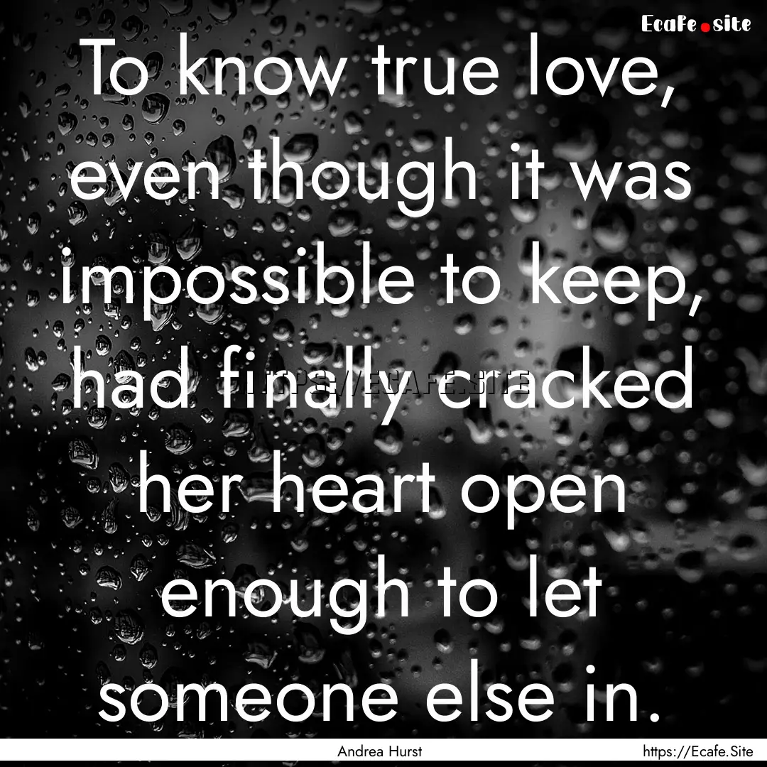 To know true love, even though it was impossible.... : Quote by Andrea Hurst