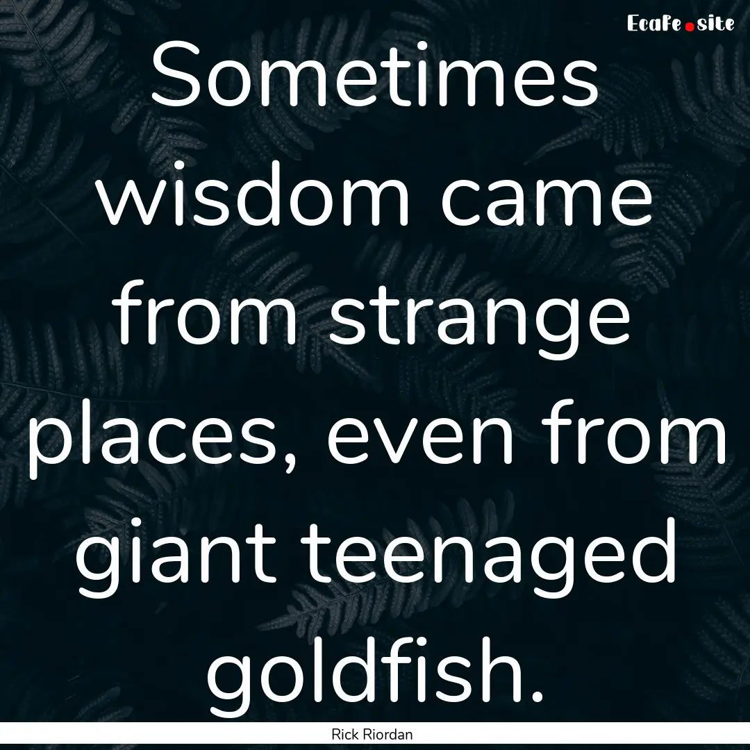 Sometimes wisdom came from strange places,.... : Quote by Rick Riordan