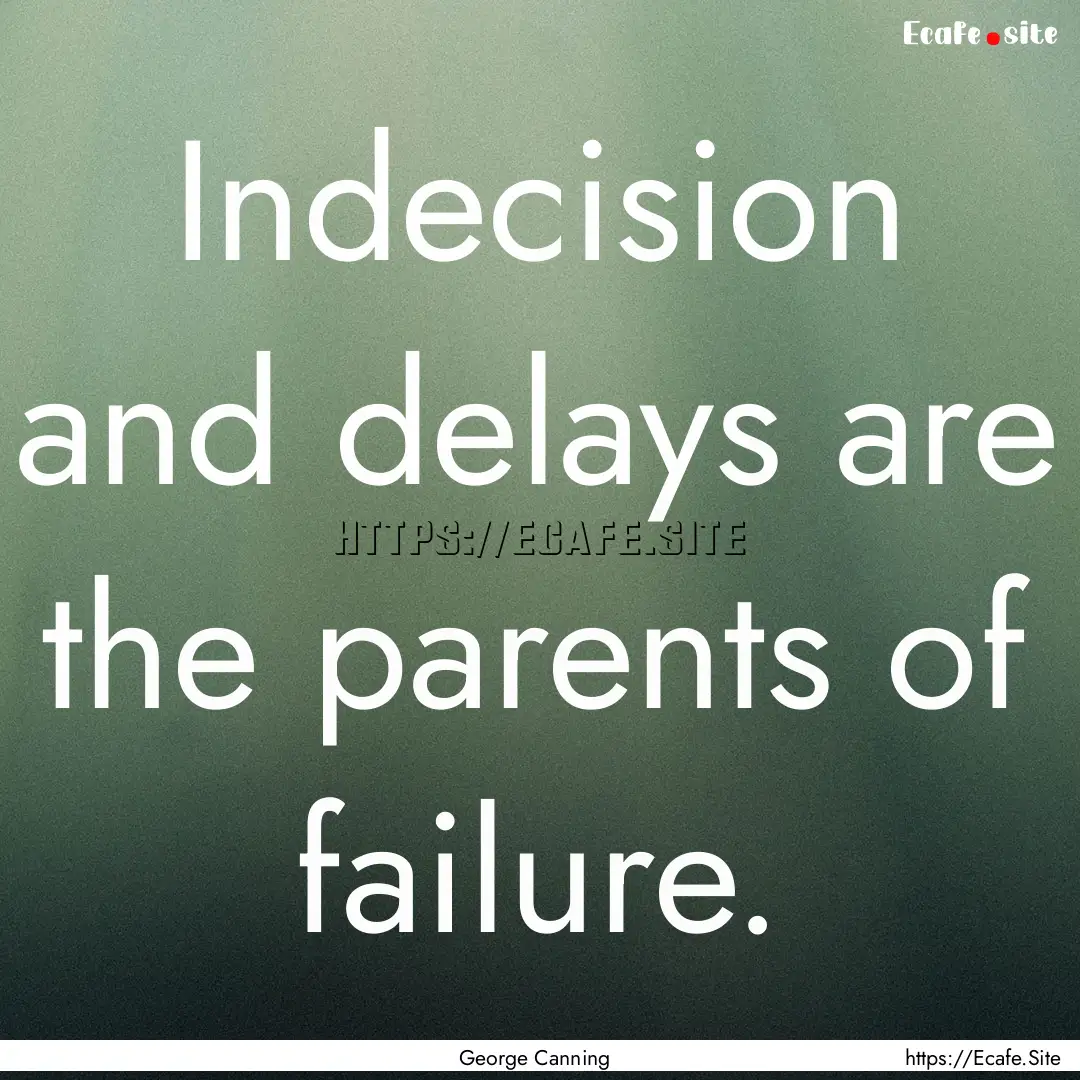 Indecision and delays are the parents of.... : Quote by George Canning