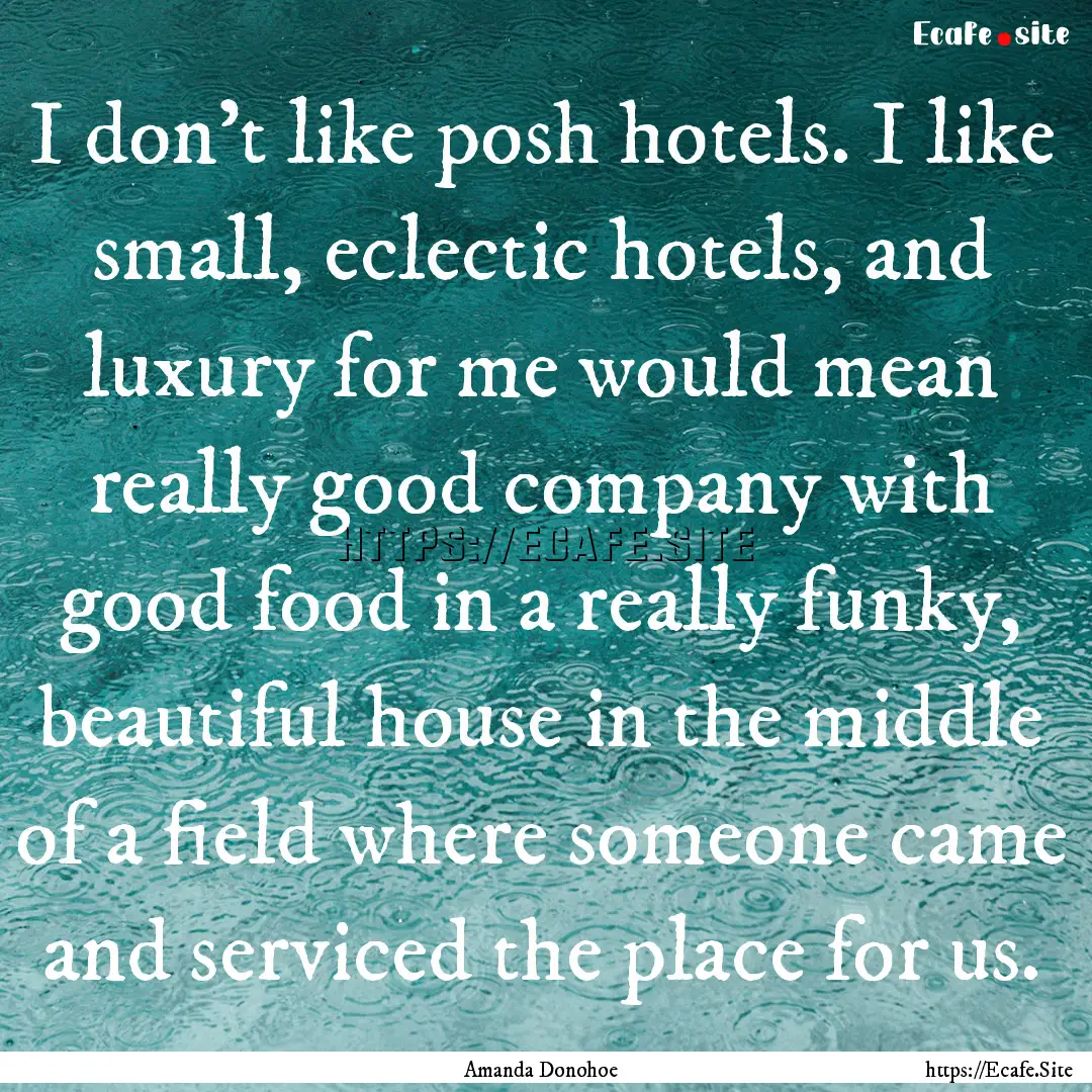 I don't like posh hotels. I like small, eclectic.... : Quote by Amanda Donohoe