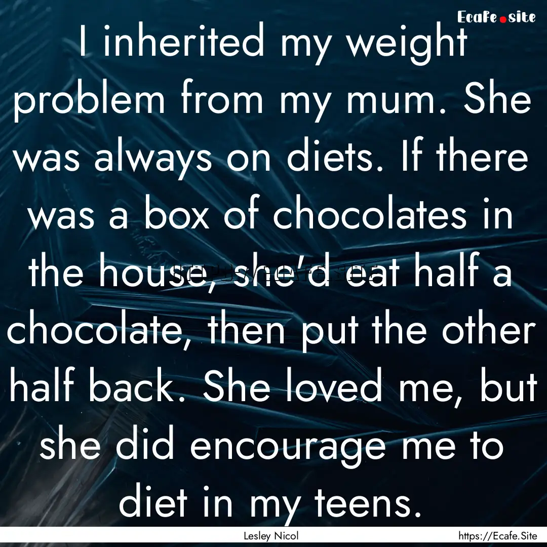 I inherited my weight problem from my mum..... : Quote by Lesley Nicol