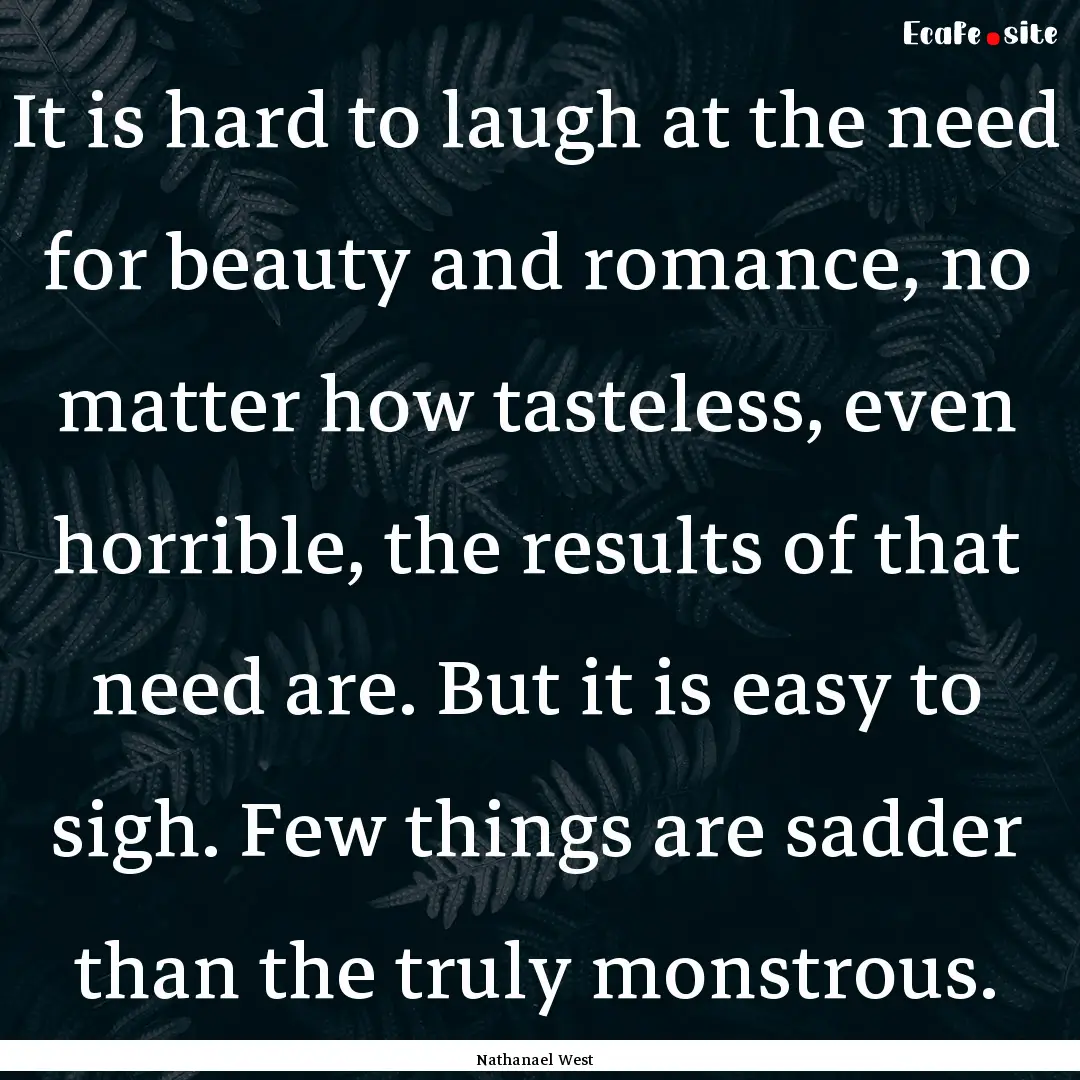 It is hard to laugh at the need for beauty.... : Quote by Nathanael West