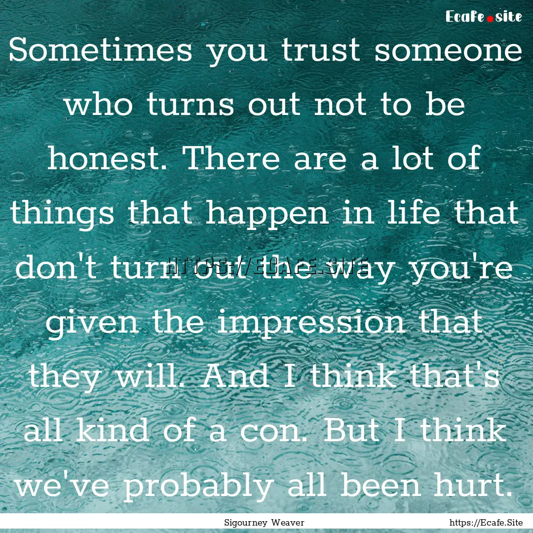 Sometimes you trust someone who turns out.... : Quote by Sigourney Weaver