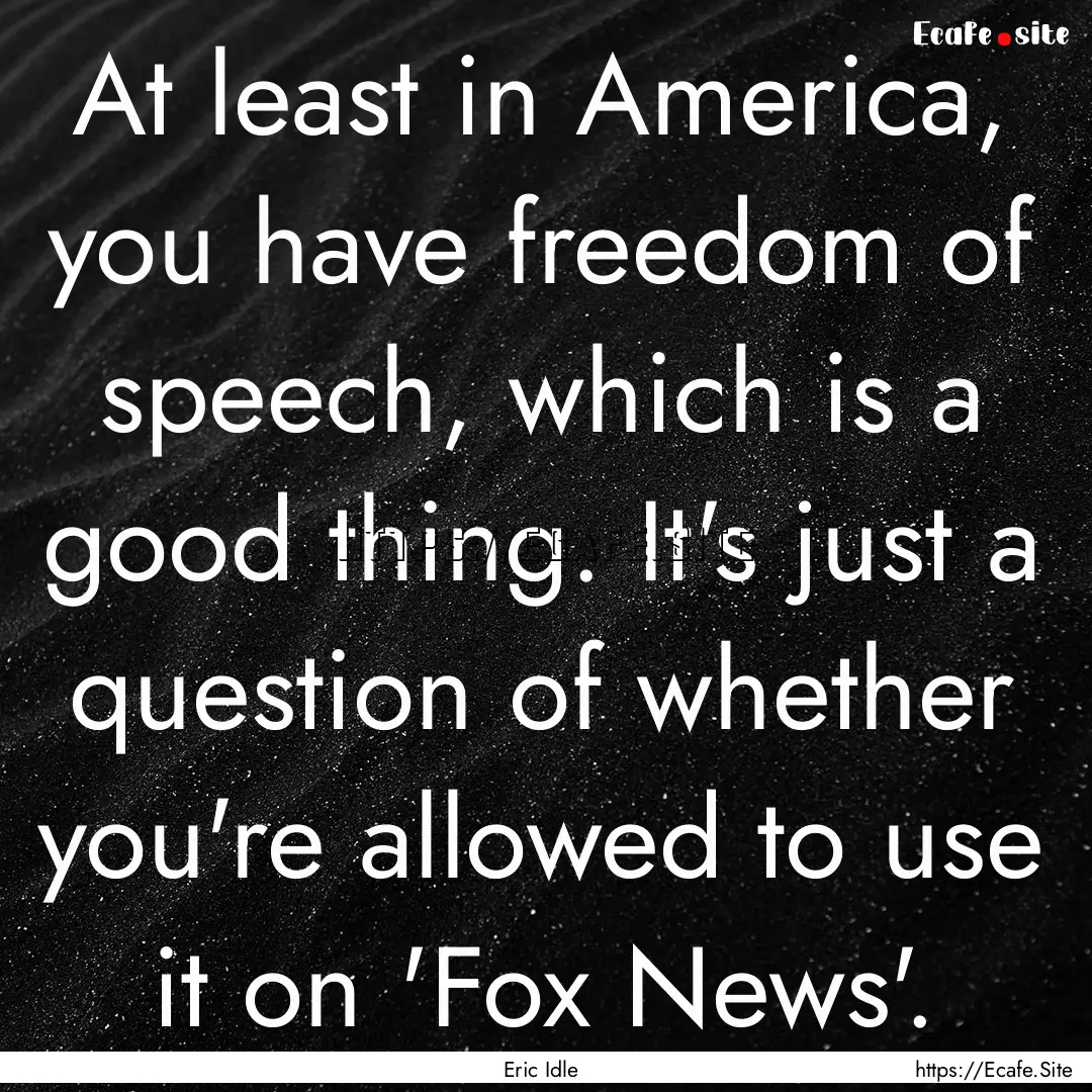 At least in America, you have freedom of.... : Quote by Eric Idle