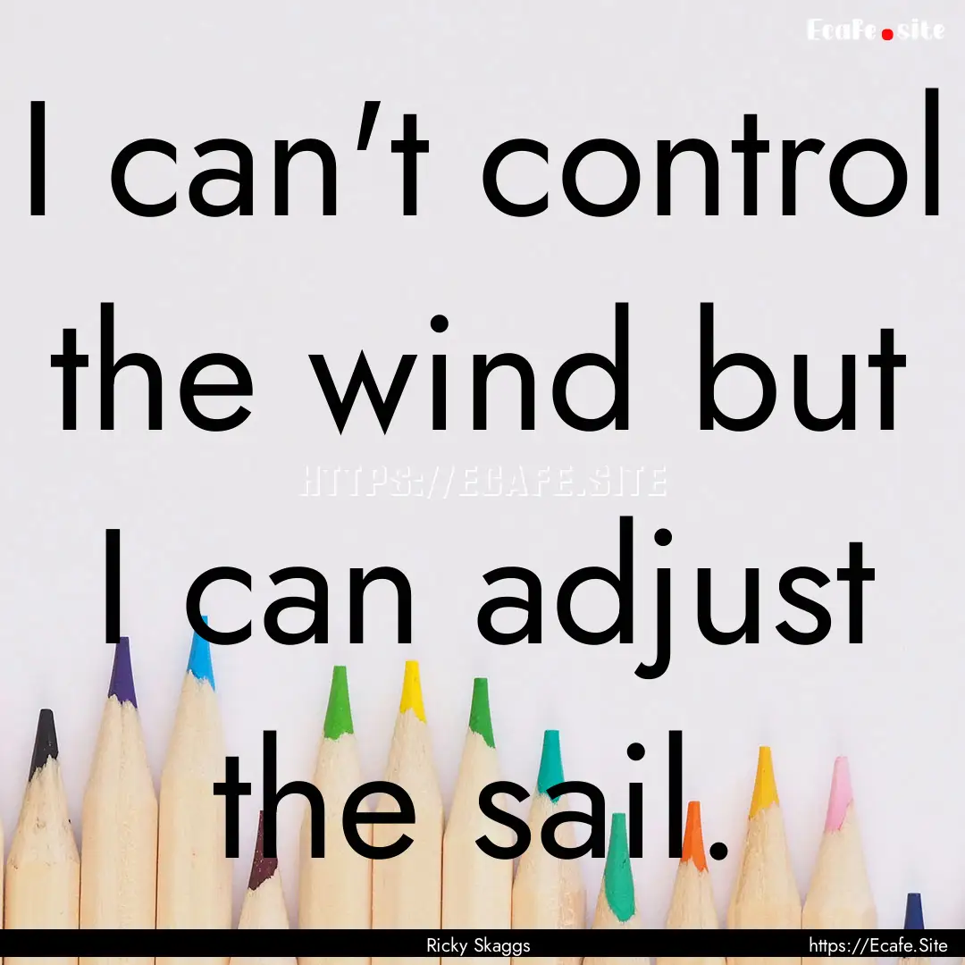 I can't control the wind but I can adjust.... : Quote by Ricky Skaggs