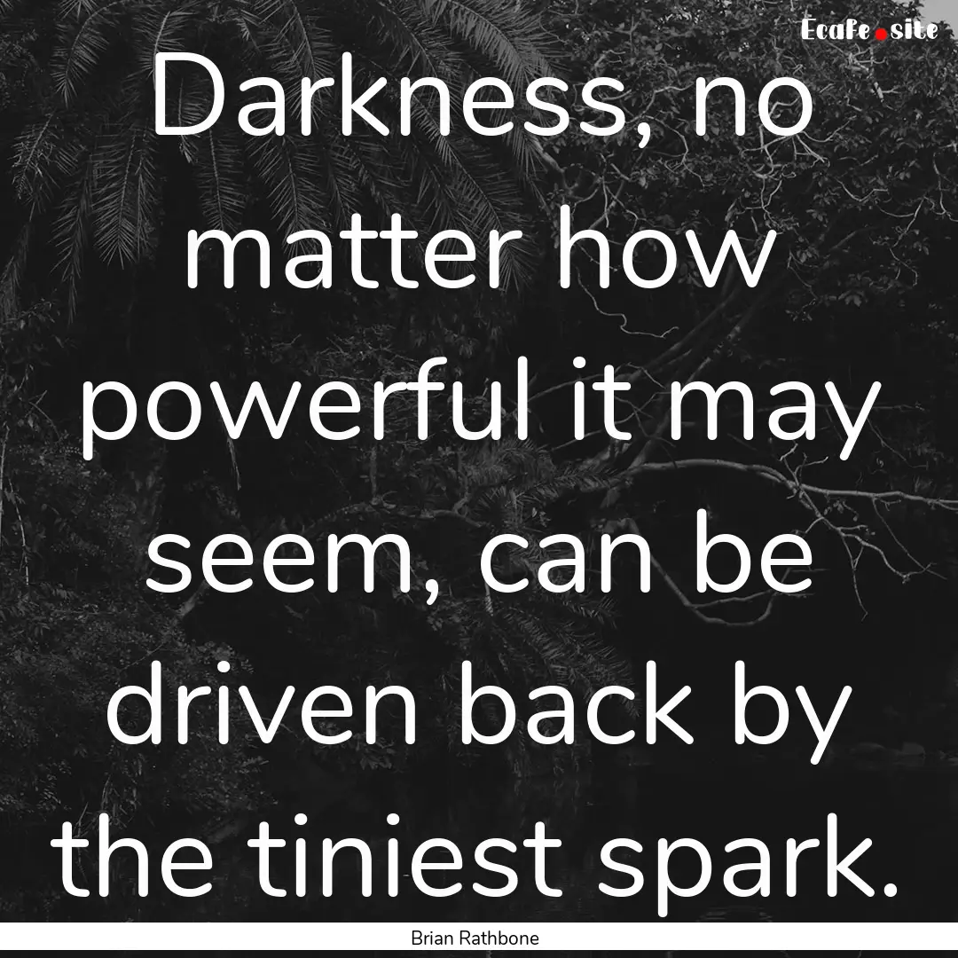 Darkness, no matter how powerful it may seem,.... : Quote by Brian Rathbone