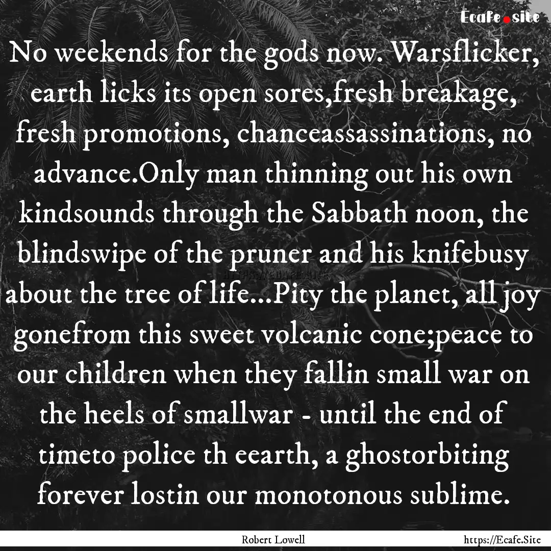 No weekends for the gods now. Warsflicker,.... : Quote by Robert Lowell