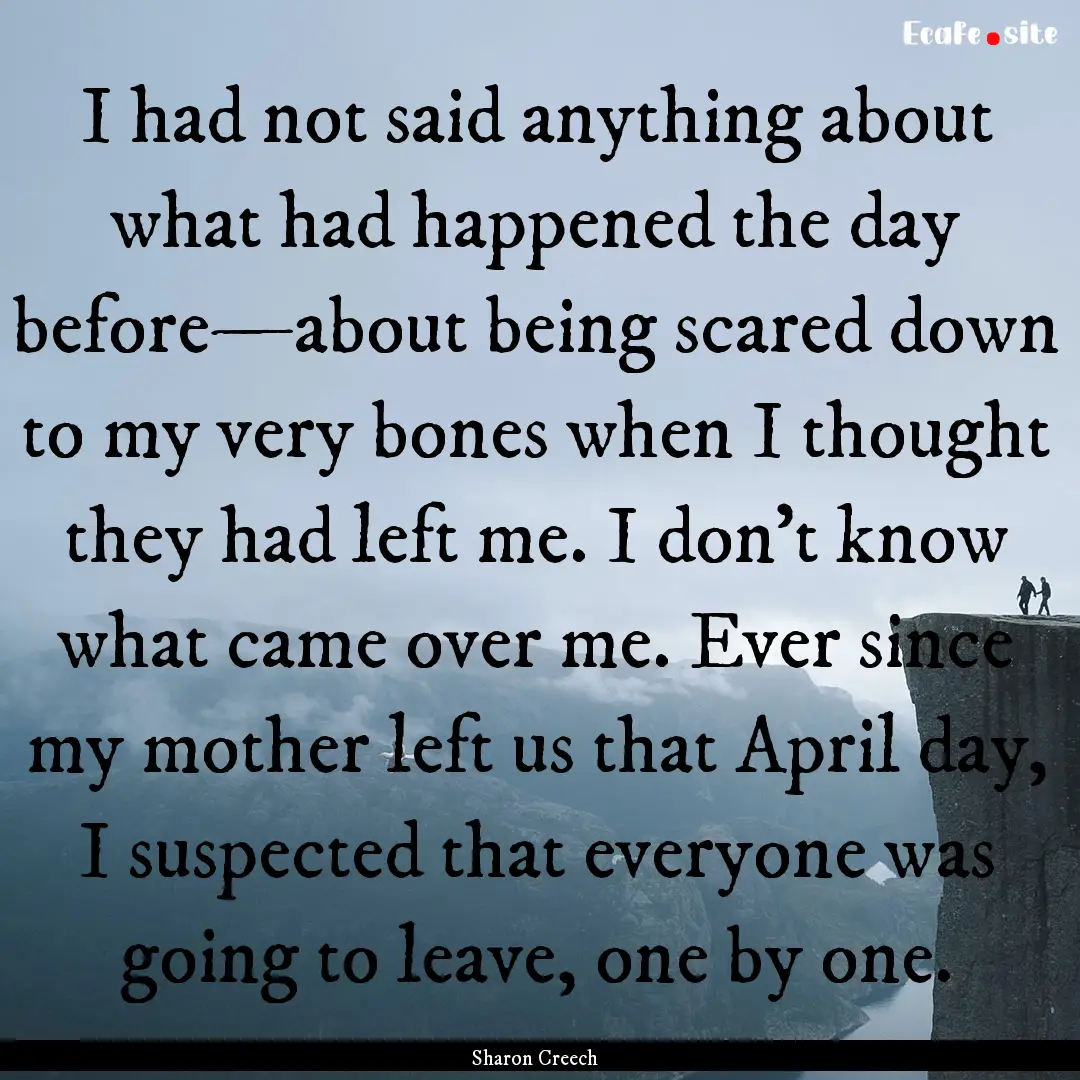 I had not said anything about what had happened.... : Quote by Sharon Creech