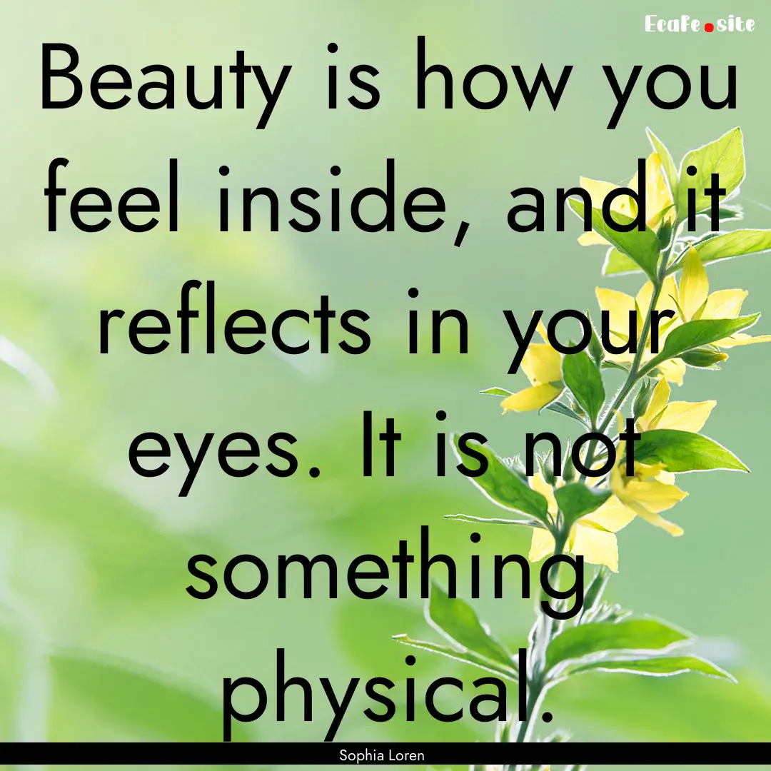 Beauty is how you feel inside, and it reflects.... : Quote by Sophia Loren