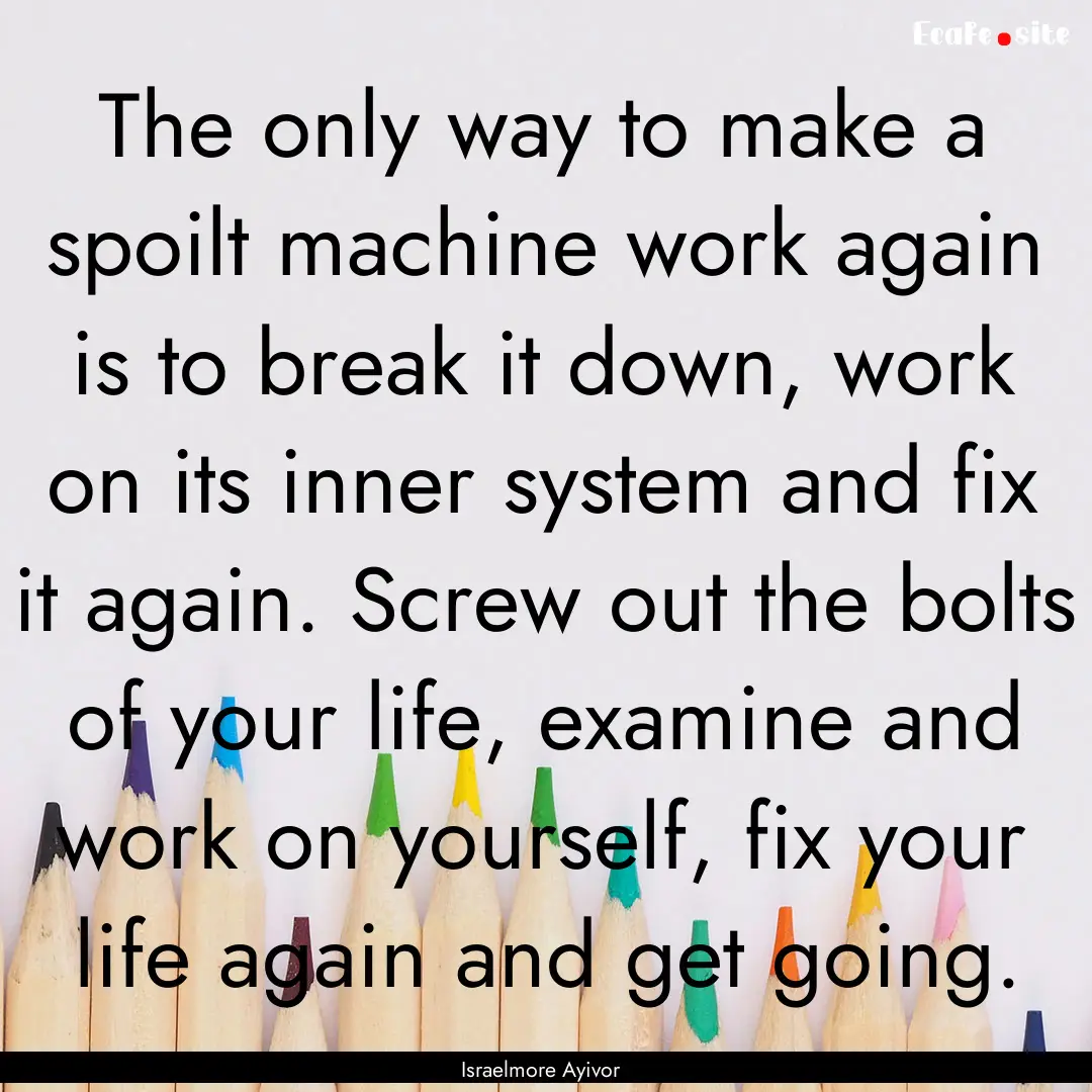 The only way to make a spoilt machine work.... : Quote by Israelmore Ayivor