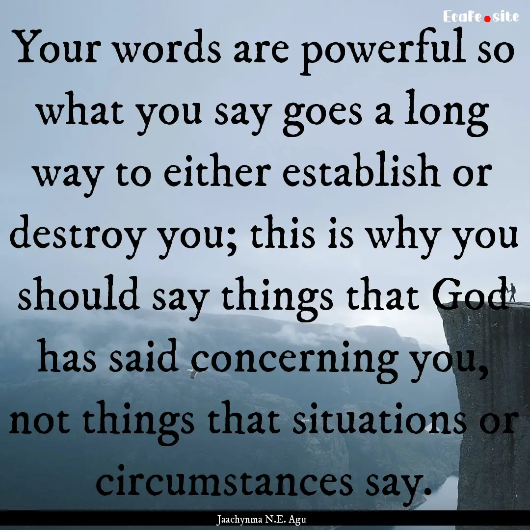 Your words are powerful so what you say goes.... : Quote by Jaachynma N.E. Agu