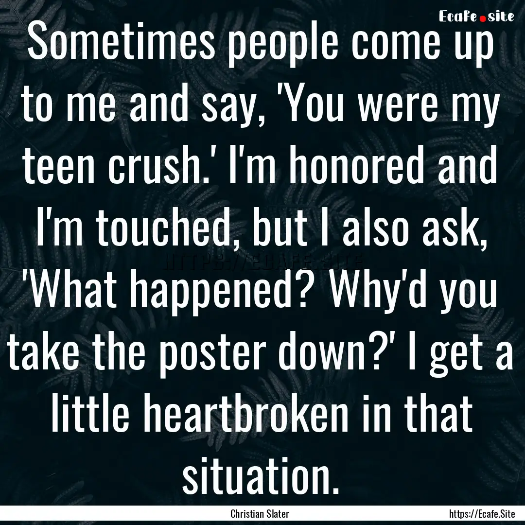 Sometimes people come up to me and say, 'You.... : Quote by Christian Slater