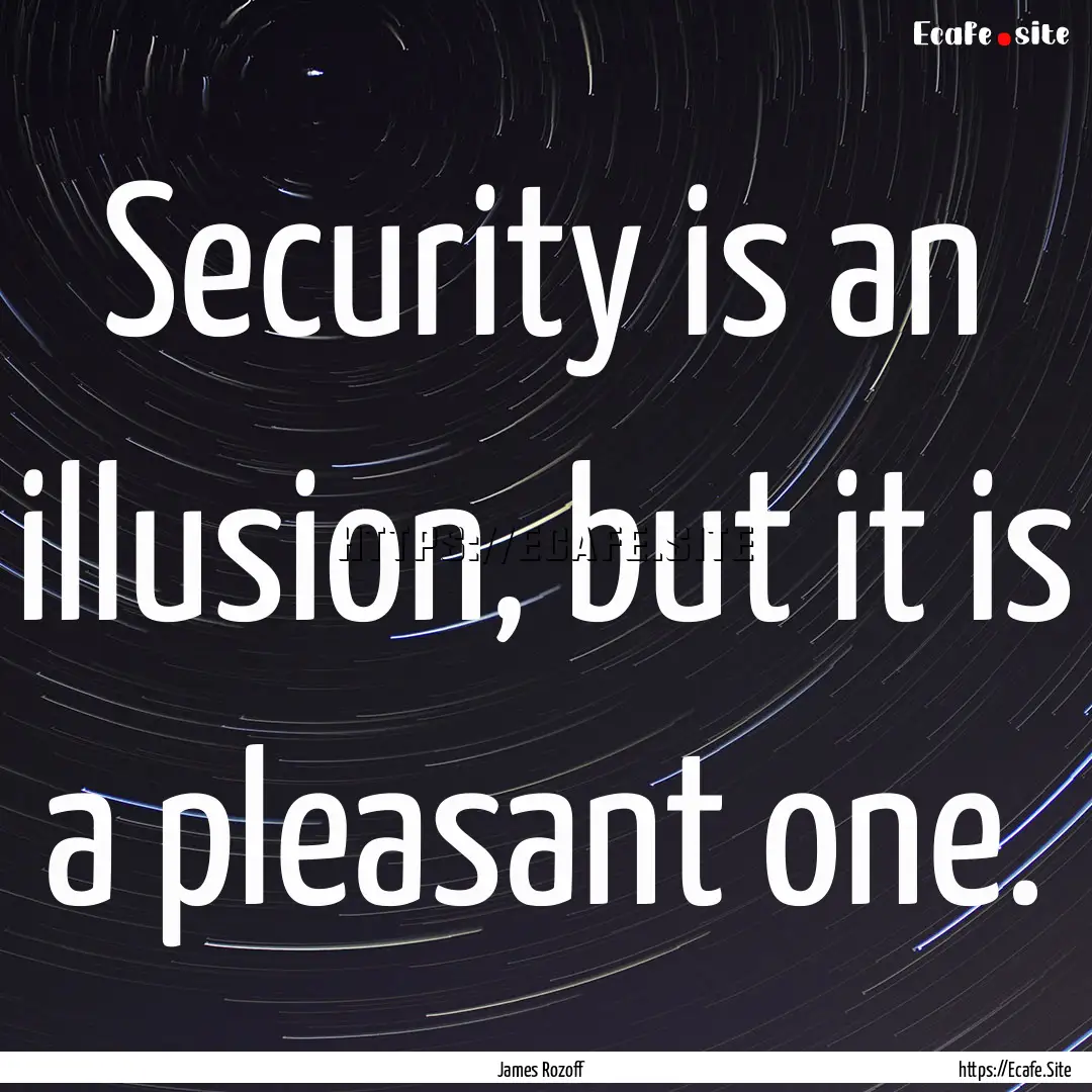 Security is an illusion, but it is a pleasant.... : Quote by James Rozoff