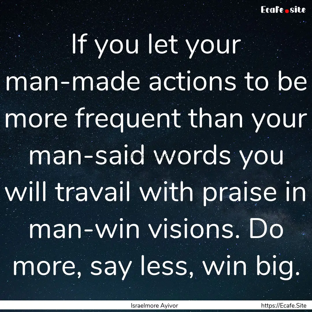 If you let your man-made actions to be more.... : Quote by Israelmore Ayivor