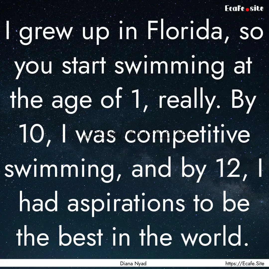 I grew up in Florida, so you start swimming.... : Quote by Diana Nyad