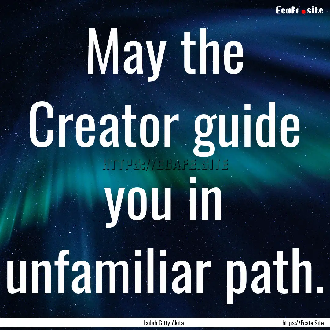 May the Creator guide you in unfamiliar path..... : Quote by Lailah Gifty Akita