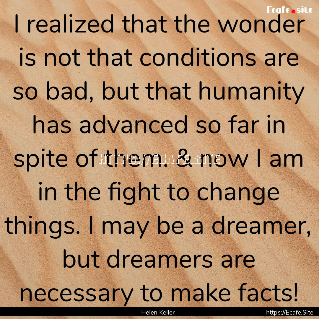 I realized that the wonder is not that conditions.... : Quote by Helen Keller