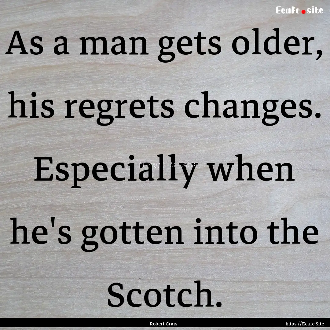 As a man gets older, his regrets changes..... : Quote by Robert Crais