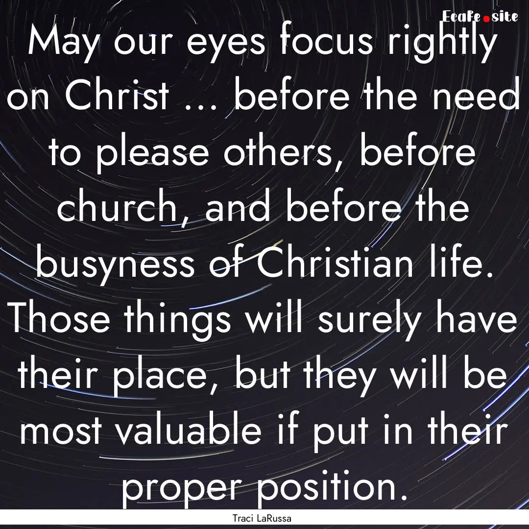 May our eyes focus rightly on Christ ....... : Quote by Traci LaRussa