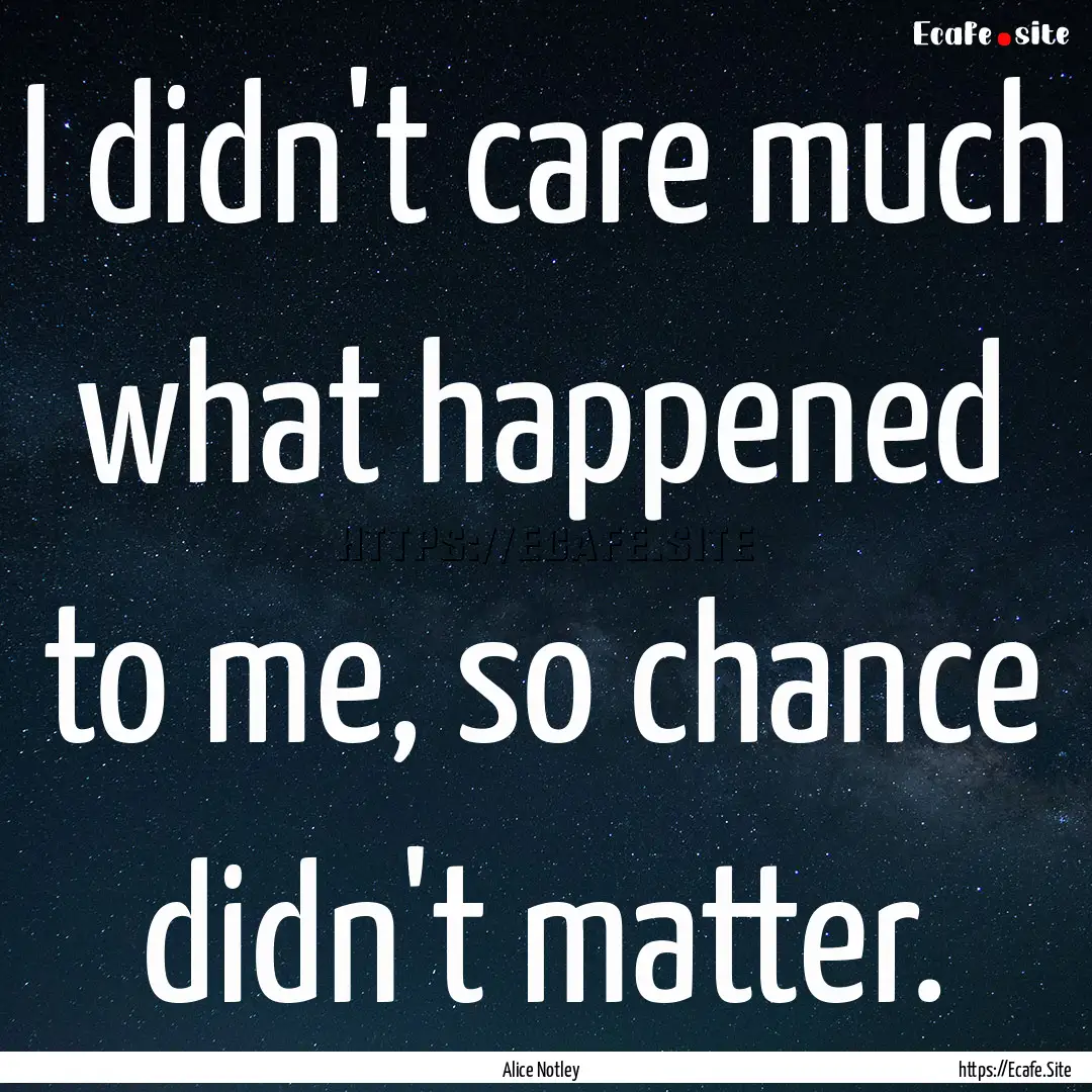 I didn't care much what happened to me, so.... : Quote by Alice Notley