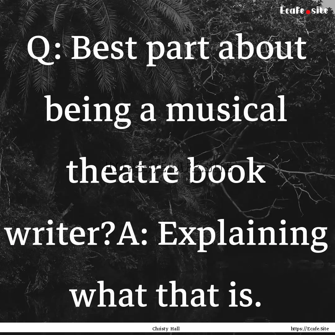 Q: Best part about being a musical theatre.... : Quote by Christy Hall