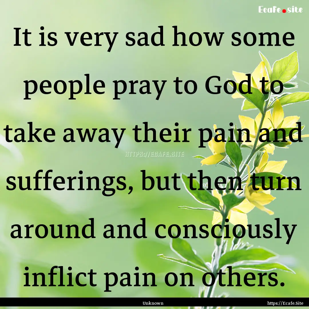 It is very sad how some people pray to God.... : Quote by Unknown