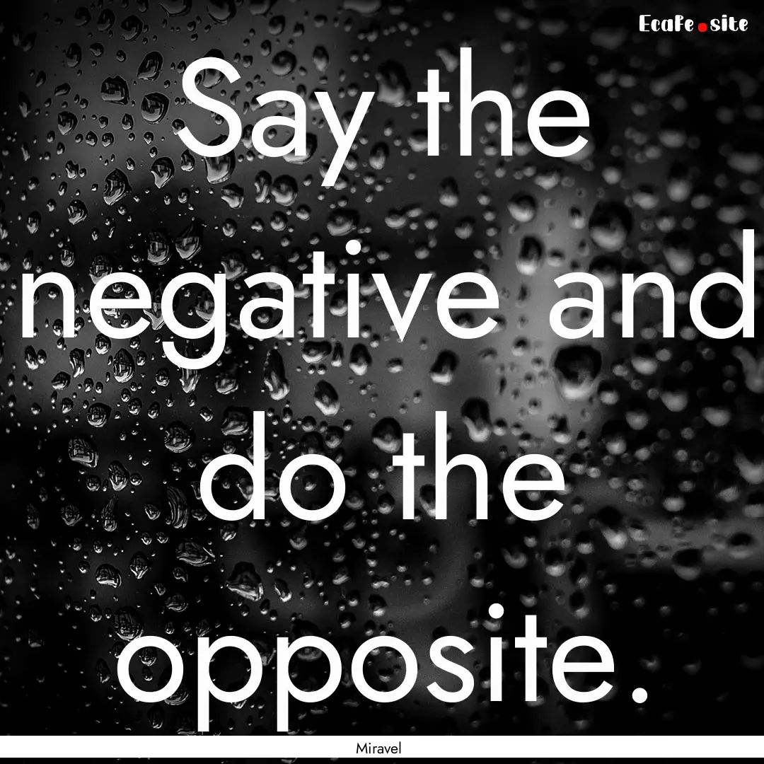 Say the negative and do the opposite. : Quote by Miravel